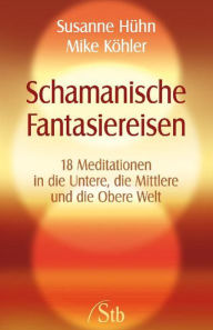 Title: Schamanische Fantasiereisen: 18 Meditationen in die Untere, die Mittlere und die Obere Welt. Kraft tanken und Träume visualisieren, Author: Susanne Hühn