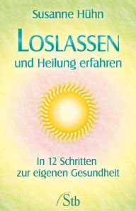 Title: Loslassen und Heilung erfahren: In 12 Schritten zur eigenen Gesundheit, Author: Susanne Hühn