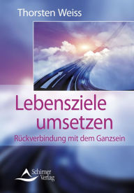 Title: Lebensziele umsetzen: Rückverbindung mit dem Ganzsein. Erfolg, Reichtum, Gesundheit, Liebe und Weisheit, Author: Thorsten Weiss