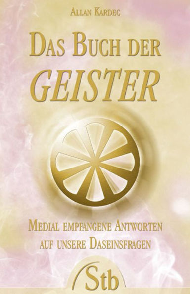 Das Buch der Geister: Medial empfangene Antworten auf unsere Daseinsfragen