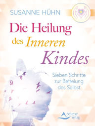 Title: Die Heilung des inneren Kindes: Sieben Schritte zur Befreiung des Selbst. Rituale, Übungen, Meditationen & Lebensregeln unterstützen Sie., Author: Susanne Hühn