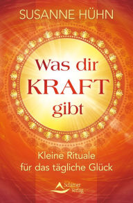 Title: Was dir Kraft gibt: Kleine Rituale für das tägliche Glück, Author: Susanne Hühn