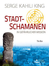 Title: Stadt-Schamanen in gefährlicher Mission: Thriller, Author: Serge Kahili King