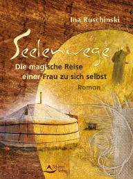 Title: Seelenwege: Die magische Reise einer Frau zu sich selbst, Author: Ina Ruschinski