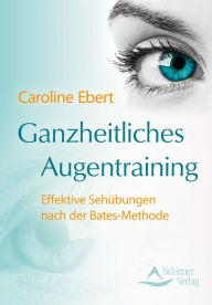 Title: Ganzheitliches Augentraining: Effektive Sehübungen nach der Bates-Methode, Author: Caroline Ebert