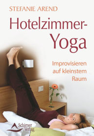 Title: Hotelzimmer-Yoga: Improvisieren auf kleinstem Raum, Author: Stefanie Arend