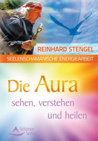 Title: Seelenschamanische Energiearbeit: Die Aura sehen, verstehen und heilen, Author: Reinhard Stengel