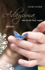 Title: ADAYUMA oder bis die Seele vergibt: Roman, Author: Georg Huber