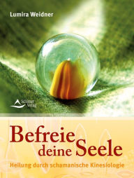 Title: Befreie deine Seele: Heilung durch schamanische Kinesiologie, Author: Lumira Weidner