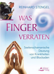 Title: Was Finger verraten: Seelenschamanische Diagnose von Krankheiten und Blockaden, Author: Reinhard Stengel