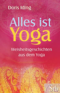 Title: Alles ist Yoga: Weisheitsgeschichten aus dem Yoga, Author: Doris Iding