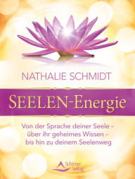 Title: SEELEN-Energie: Von der Sprache deiner Seele - über ihr geheimes Wissen - bis hin zu deinem Seelenweg, Author: Nathalie Schmidt