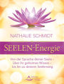 SEELEN-Energie: Von der Sprache deiner Seele - über ihr geheimes Wissen - bis hin zu deinem Seelenweg