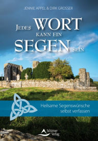 Title: Jedes Wort kann ein Segen sein: Heilsame Segenswünsche selbst verfassen, Author: Jennie Appel