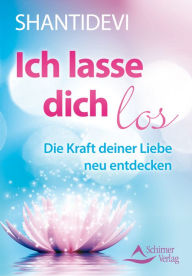 Title: Ich lasse dich los: Die Kraft deiner Liebe neu entdecken, Author: Shantidevi