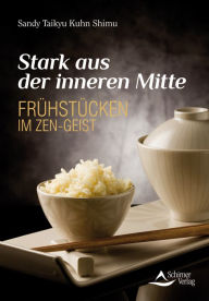Title: Stark aus der inneren Mitte: Frühstücken im Zen-Geist, Author: Sandy Taikyu Kuhn Shimu