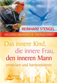 Title: Das innere Kind, die innere Frau, den inneren Mann erwecken und harmonisieren: Seelenschamanische Energiearbeit, Author: Reinhard Stengel
