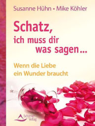 Title: Schatz, ich muss dir was sagen...: Wenn die Liebe ein Wunder braucht, Author: Susanne Hühn