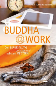 Title: Buddha@work: Den Berufsalltag gelassen und achtsam meistern, Author: Sandy Taikyu Kuhn Shimu
