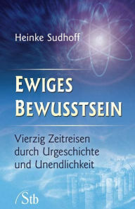 Title: Ewiges Bewusstsein: Vierzig Zeitreisen durch Urgeschichte und Unendlichkeit, Author: Heinke Sudhoff