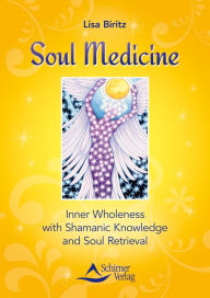 Title: Soul Medicine: Inner Wholeness with Shamanic Knowledge and Soul Retrieval, Author: Lisa Biritz