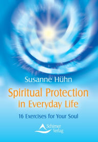 Title: Spiritual Protection in Everyday Life: 16 Exercises for Your Soul, Author: Susanne Hühn