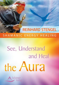 Title: See, Understand and Heal the Aura, Author: Reinhard Stengel