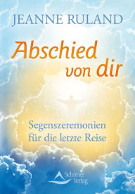 Title: Abschied von dir: Segenszeremonien für die letzte Reise, Author: Jeanne Ruland