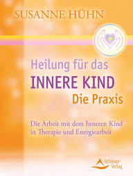 Title: Heilung für das Innere Kind - Die Praxis: Die Arbeit mit dem Inneren Kind in Therapie und Energiearbeit, Author: Susanne Hühn