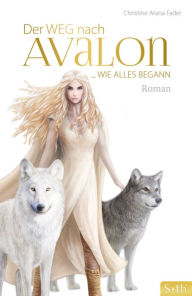 Title: Der Weg nach Avalon: ... Wie alles begann, Author: Christine Arana Fader