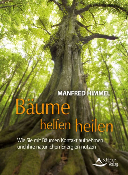 Bäume helfen heilen: Wie Sie mit Bäumen Kontakt aufnehmen und ihre natürlichen Energien nutzen