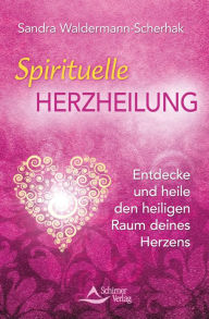 Title: Spirituelle Herzheilung: Entdecke und heile den heiligen Raum deines Herzens, Author: Sandra Waldermann-Scherhak