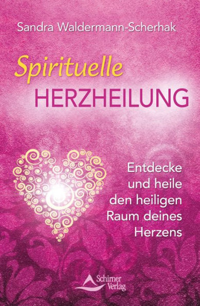 Spirituelle Herzheilung: Entdecke und heile den heiligen Raum deines Herzens