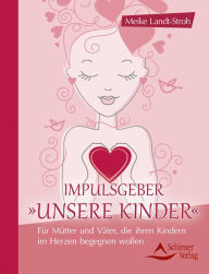 Title: Impulsgeber 'Unsere Kinder': Für Mütter und Väter, die ihren Kindern im Herzen begegnen wollen, Author: Meike Landt-Stroh