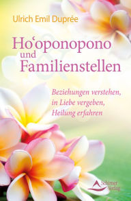 Title: Ho'oponopono und Familienstellen: Beziehungen verstehen, in Liebe vergeben, Heilung erfahren, Author: Ulrich Emil Duprée