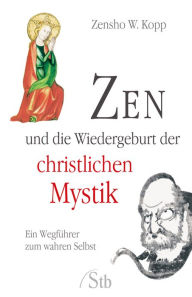 Title: Zen und die Wiedergeburt der christlichen Mystik: Ein Wegführer zum wahren Selbst, Author: Zensho W Kopp