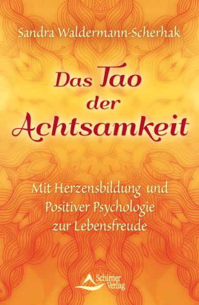 Das Tao der Achtsamkeit: Mit Herzensbildung und Positiver Psychologie zur Lebensfreude