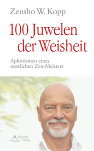 Title: 100 Juwelen der Weisheit: Aphorismen eines westlichen Zen-Meisters, Author: Zensho W Kopp