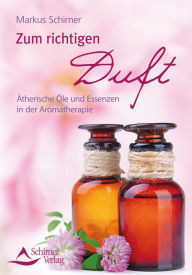 Title: Zum richtigen Duft: Ätherische Öle und Essenzen in der Aromatherapie, Author: Markus Schirner