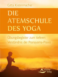 Title: Die Atemschule des Yoga: Übungsbegleiter zum tieferen Verständnis der Pranayama-Praxis, Author: Gitta Kistenmacher