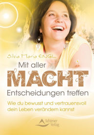 Title: Mit aller Macht Entscheidungen treffen: Wie du bewusst und vertrauensvoll dein Leben verändern kannst, Author: Silvia Maria Engl