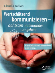 Title: Wertschätzend kommunizieren -: Einfühlsamkeit als Schlüssel zu Glück und Erfolg, Author: Claudia Fabian