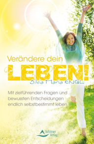 Title: Verändere dein Leben!: Mit zielführenden Fragen und bewussten Entscheidungen endlich selbstbestimmt leben, Author: Silvia Maria Engl