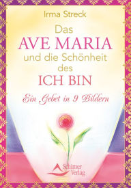 Title: Das Ave Maria und die Schönheit des ICH BIN: Ein Gebet in 9 Bildern, Author: Irma Streck