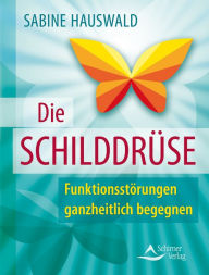 Title: Die Schilddrüse: Funktionsstörungen ganzheitlich begegnen, Author: Sabine Hauswald