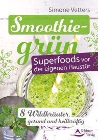 Title: Smoothiegrün - Superfoods vor der eigenen Haustür: 8 Wildkräuter, gesund und heilkräftig, Author: Simone Vetters