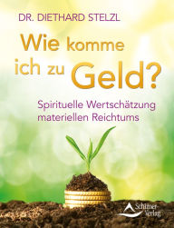 Title: Wie komme ich zu Geld?: Spirituelle Wertschätzung materiellen Reichtums, Author: Diethard Stelzl