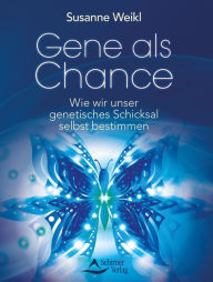 Title: Gene als Chance: Wie wir unser genetisches Schicksal selbst bestimmen, Author: Susanne Weikl