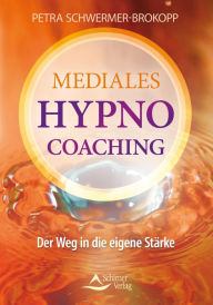 Title: Mediales HypnoCoaching: Der Weg in die eigene Stärke, Author: Petra Schwermer-Brokopp