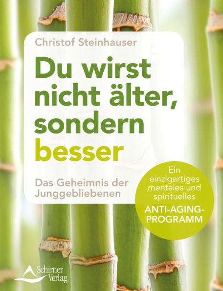 Du wirst nicht älter, sondern besser: Das Geheimnis der Junggebliebenen - Ein einzigartiges mentales und spirituelles Anti-Aging-Programm